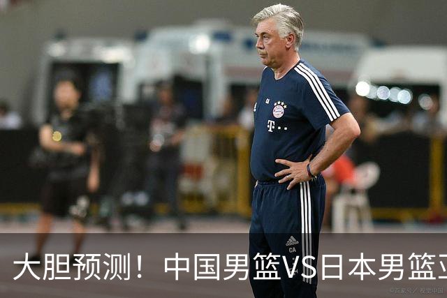 大胆预测！中国男篮VS日本男篮亚运会，中国男篮大胜，原因有4点